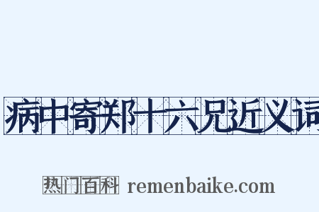 病中寄郑十六兄近义词是什么意思的图片